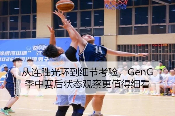 从连胜光环到细节考验，GenG季中赛后状态观察更值得细看